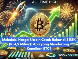 Meledak! Harga Bitcoin Cetak Rekor di $118K (Rp1,9 Miliar): Apa yang Mendorong Kenaikan BTC?